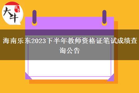 海南乐东2023下半年教师资格证笔试成绩查询公告