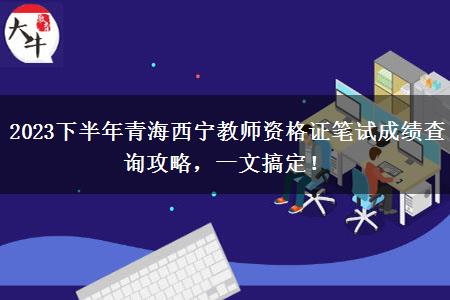 2023下半年青海西宁教师资格证笔试成绩查询攻略，一文搞定！