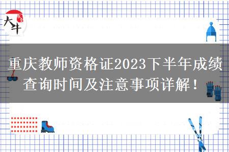 重庆教师资格证2023下半年成绩查询时间及注意事项详解！