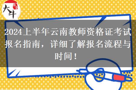 2024上半年云南教师资格证考试报名指南，详细了解报名流程与时间！