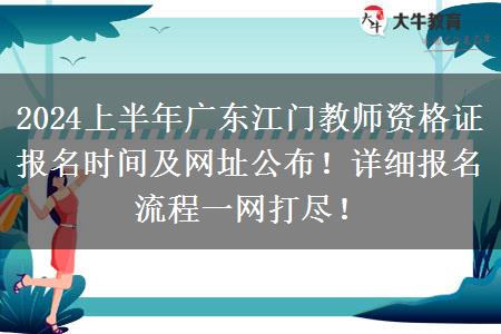 2024上半年广东江门教师资格证报名时间及网址公布！详细报名流程一网打尽！