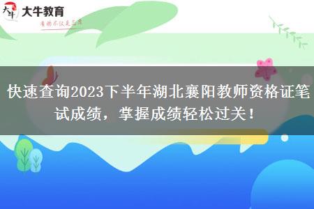 快速查询2023下半年湖北襄阳教师资格证笔试成绩，掌握成绩轻松过关！