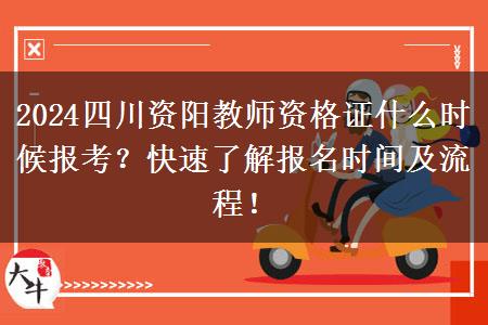 2024四川资阳教师资格证什么时候报考？快速了解报名时间及流程！