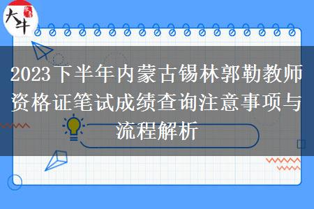 2023下半年内蒙古锡林郭勒教师资格证笔试成绩查询注意事项与流程解析