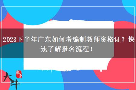 2023下半年广东如何考编制教师资格证？快速了解报名流程！