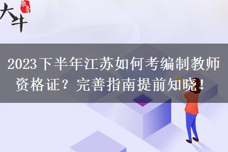 2023下半年江苏如何考编制教师资格证？完善指南提前知晓！