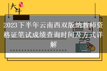 2023下半年云南西双版纳教师资格证笔试成绩查询时间及方式详解