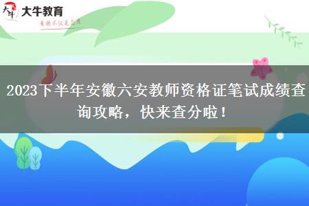 2023下半年安徽六安教师资格证笔试成绩查询攻略，快来查分啦！