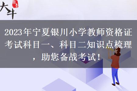 2023年宁夏银川小学教师资格证考试科目一、科目二知识点梳理，助您备战考试！