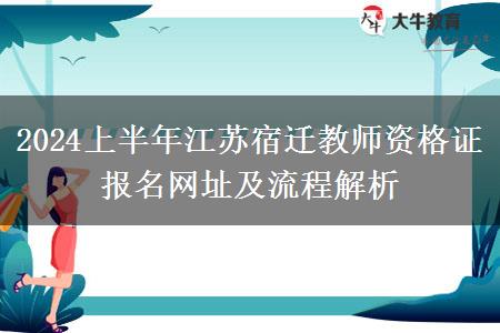 2024上半年江苏宿迁教师资格证报名网址及流程解析