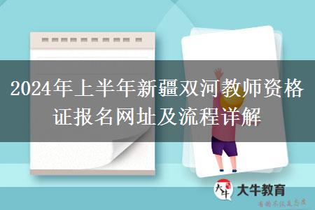 2024年上半年新疆双河教师资格证报名网址及流程详解