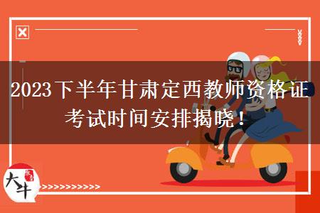 2023下半年甘肃定西教师资格证考试时间安排揭晓！