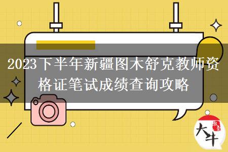 2023下半年新疆图木舒克教师资格证笔试成绩查询攻略