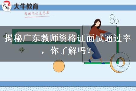 揭秘广东教师资格证面试通过率，你了解吗？