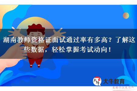 湖南教师资格证面试通过率有多高？了解这些数据，轻松掌握考试动向！