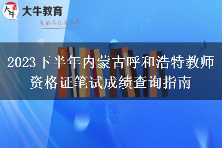 2023下半年内蒙古呼和浩特教师资格证笔试成绩查询指南