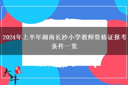 2024年上半年湖南长沙小学教师资格证报考条件一览