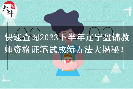 快速查询2023下半年辽宁盘锦教师资格证笔试成绩方法大揭秘！