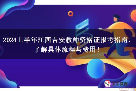 2024上半年江西吉安教师资格证报考指南，了解具体流程与费用！