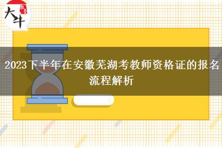 2023下半年在安徽芜湖考教师资格证的报名流程解析