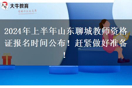 2024年上半年山东聊城教师资格证报名时间公布！赶紧做好准备！