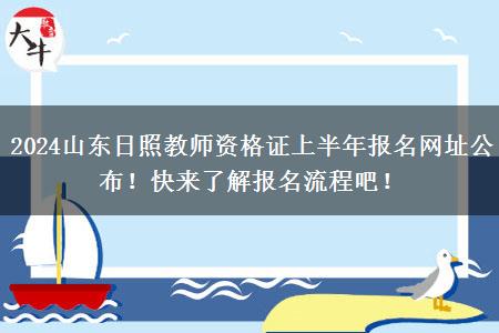 2024山东日照教师资格证上半年报名网址公布！快来了解报名流程吧！