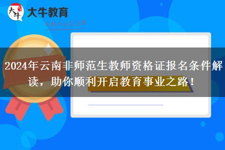 2024年云南非师范生教师资格证报名条件解读，助你顺利开启教育事业之路！