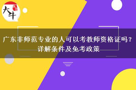 广东非师范专业的人可以考教师资格证吗？详解条件及免考政策