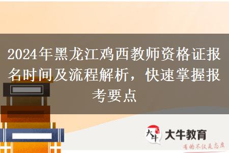 2024年黑龙江鸡西教师资格证报名时间及流程解析，快速掌握报考要点