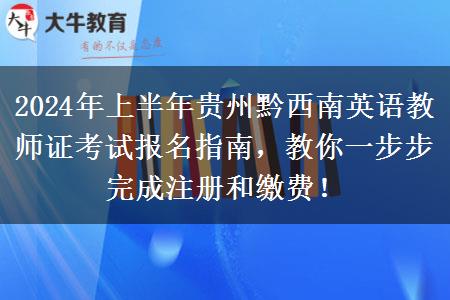 2024年上半年贵州黔西南英语教师证考试报名指南，教你一步步完成注册和缴费！