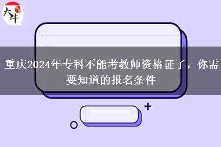 重庆2024年专科不能考教师资格证了，你需要知道的报名条件
