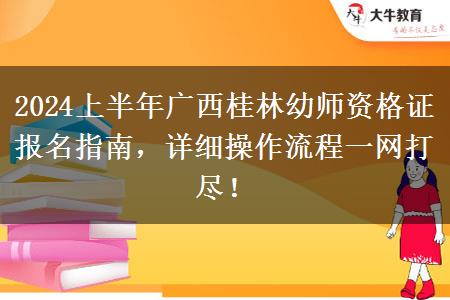 2024上半年广西桂林幼师资格证报名指南，详细操作流程一网打尽！