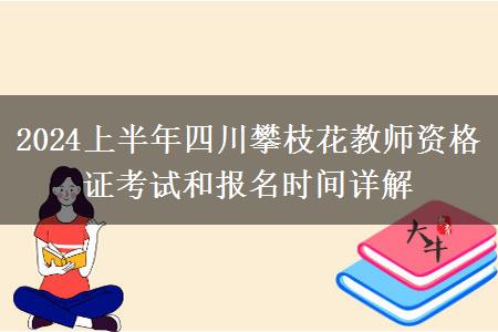 2024上半年四川攀枝花教师资格证考试和报名时间详解