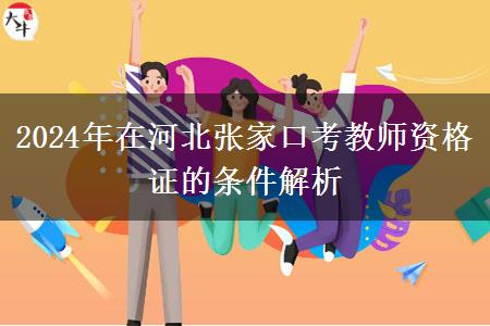 2024年在河北张家口考教师资格证的条件解析