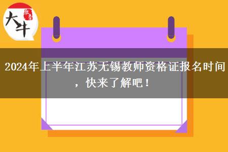 2024年上半年江苏无锡教师资格证报名时间，快来了解吧！