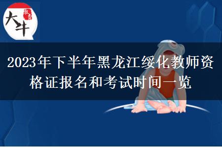 2023年下半年黑龙江绥化教师资格证报名和考试时间一览