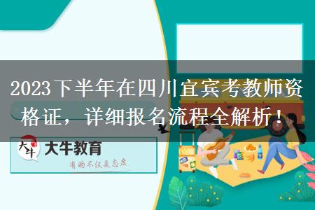 2023下半年在四川宜宾考教师资格证，详细报名流程全解析！