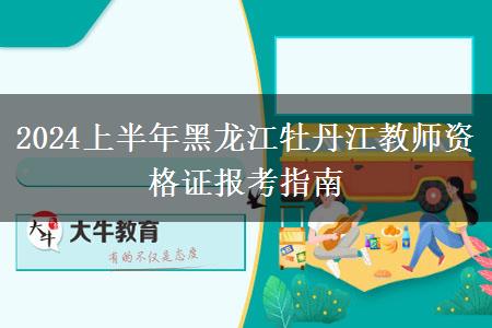 2024上半年黑龙江牡丹江教师资格证报考指南