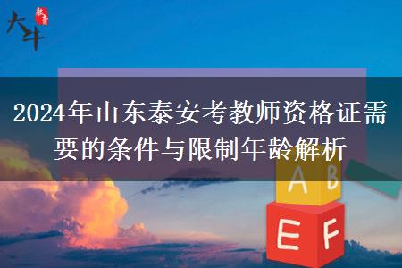 2024年山东泰安考教师资格证需要的条件与限制年龄解析