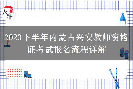 2023下半年内蒙古兴安教师资格证考试报名流程详解