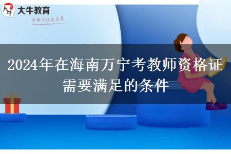 2024年在海南万宁考教师资格证需要满足的条件