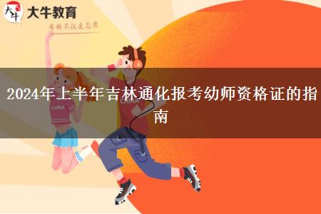 2024年上半年吉林通化报考幼师资格证的指南