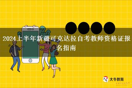 2024上半年新疆可克达拉自考教师资格证报名指南