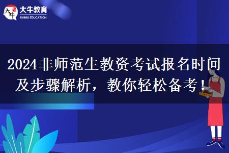 2024非师范生教资考试报名时间及步骤解析，教你轻松备考！