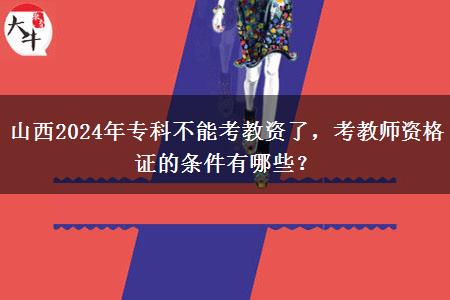 山西2024年专科不能考教资了，考教师资格证的条件有哪些？