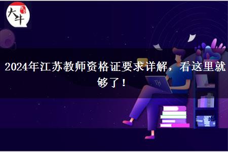 2024年江苏教师资格证要求详解，看这里就够了！