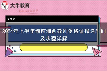 2024年上半年湖南湘西教师资格证报名时间及步骤详解