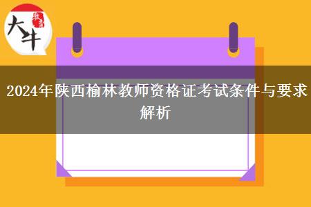 2024年陕西榆林教师资格证考试条件与要求解析