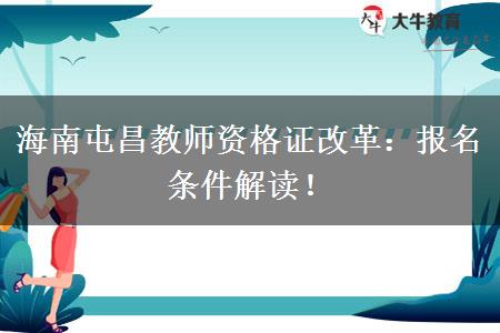 海南屯昌教师资格证改革：报名条件解读！