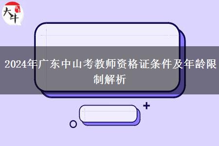 2024年广东中山考教师资格证条件及年龄限制解析